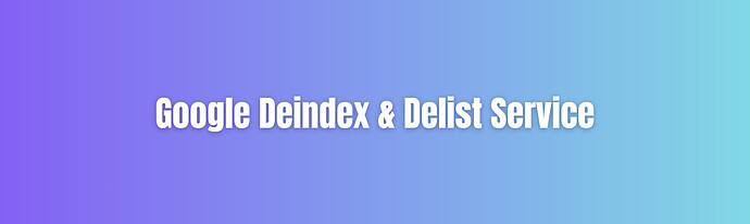 Google Deindex & Delist Service